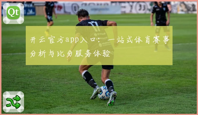 开云官方app入口：一站式体育赛事分析与比分服务体验