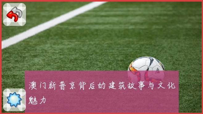 澳门新普京背后的建筑故事与文化魅力