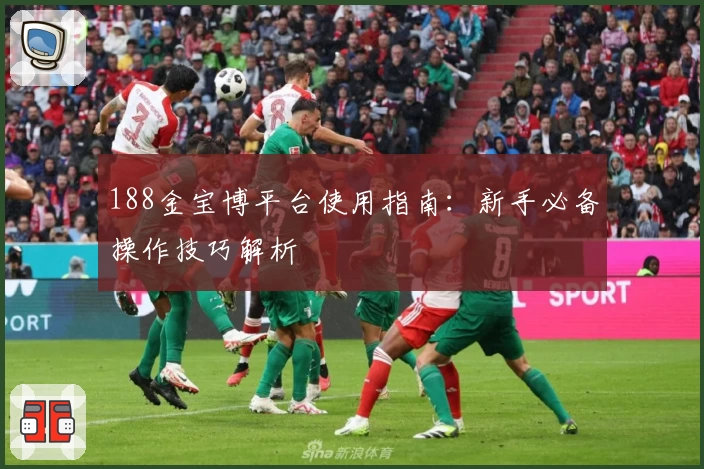 188金宝博平台使用指南：新手必备操作技巧解析