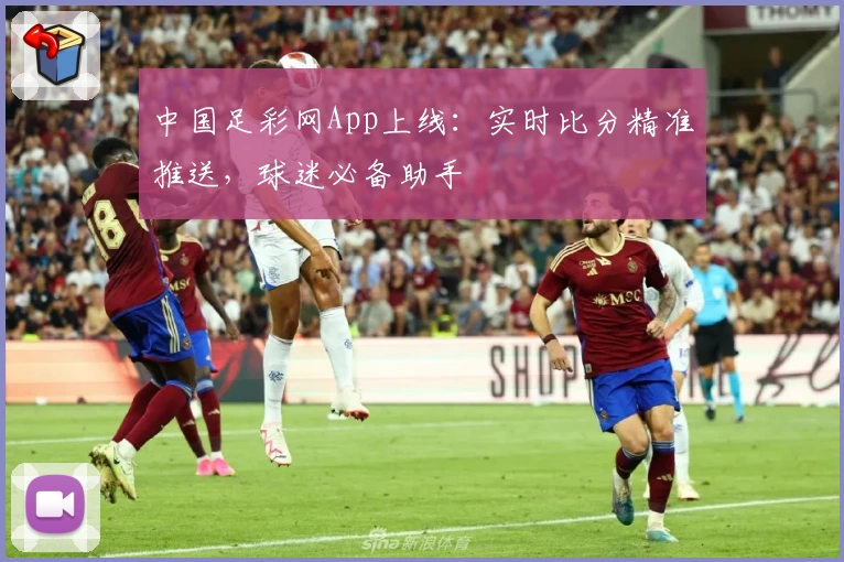 中国足彩网App上线：实时比分精准推送，球迷必备助手