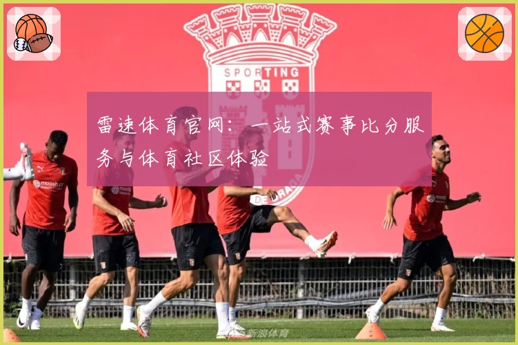 雷速体育官网:一站式赛事比分服务与体育社区体验