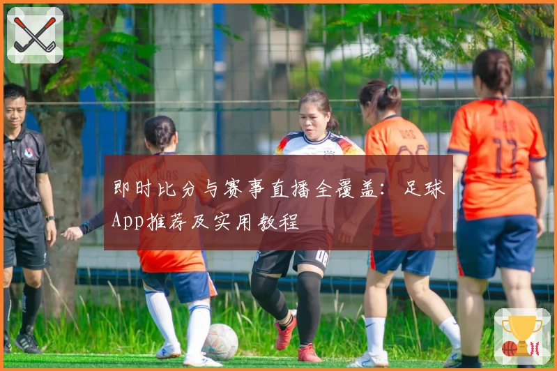 即时比分与赛事直播全覆盖：足球App推荐及实用教程