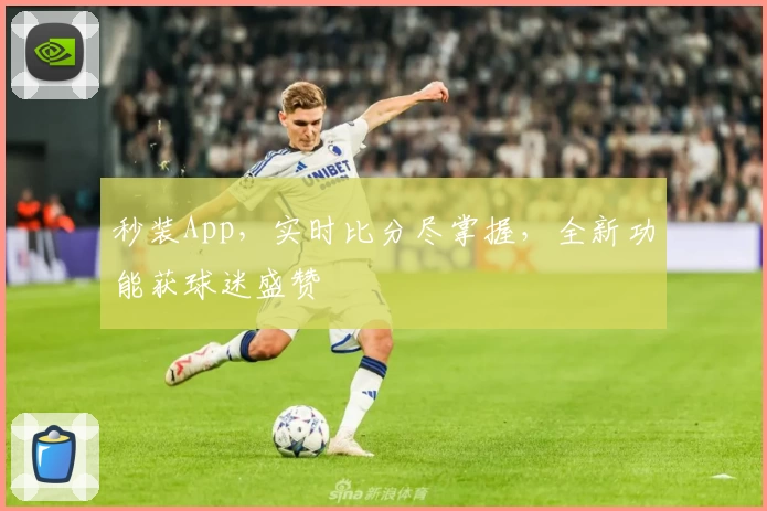 秒装App,实时比分尽掌握,全新功能获球迷盛赞