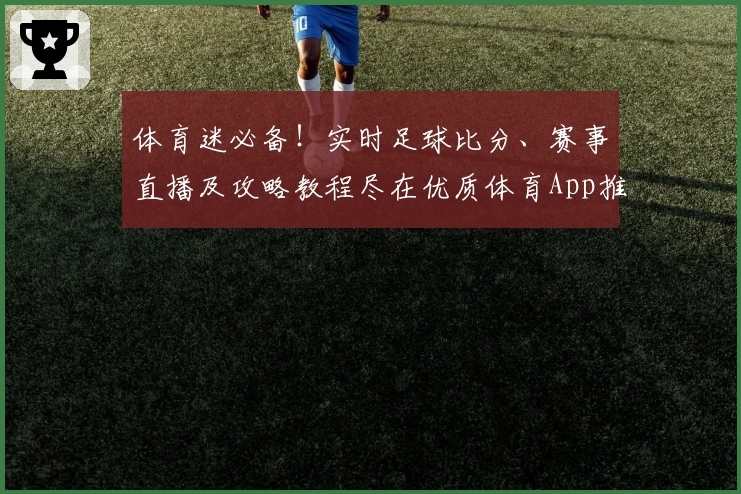 体育迷必备！实时足球比分、赛事直播及攻略教程尽在优质体育App推荐_1