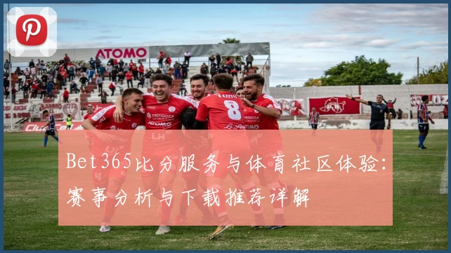 Bet365比分服务与体育社区体验：赛事分析与下载推荐详解