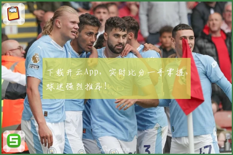 下载开云App，实时比分一手掌握，球迷强烈推荐！