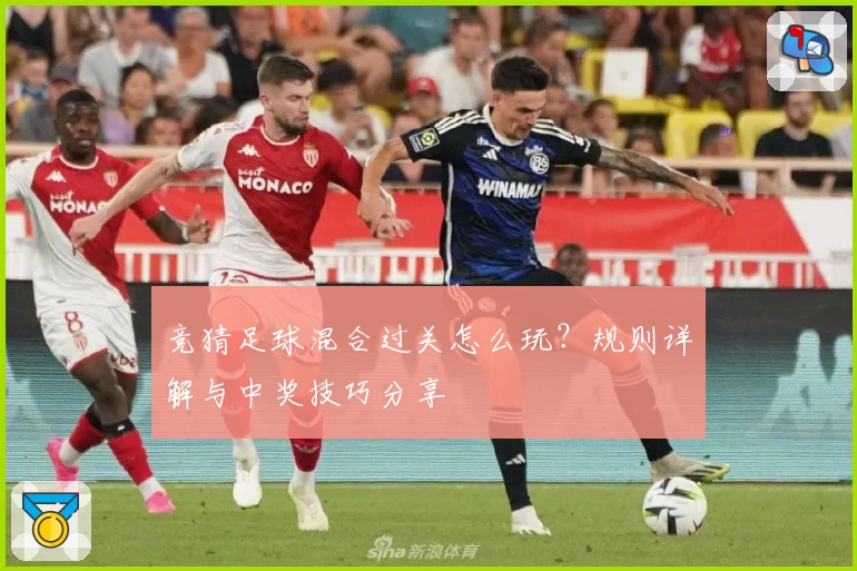 竞猜足球混合过关怎么玩？规则详解与中奖技巧分享
