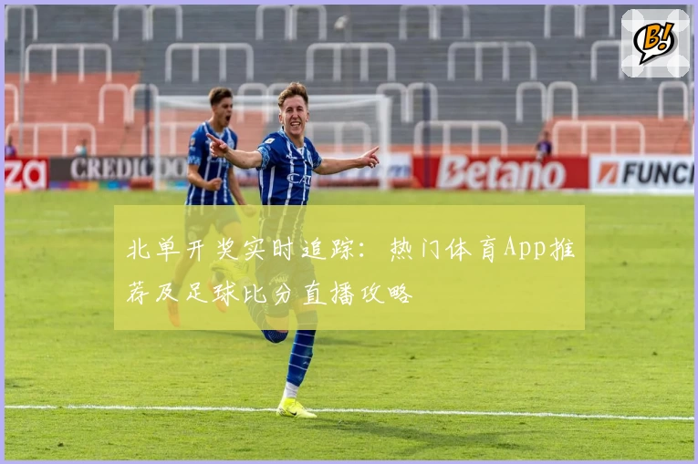 北单开奖实时追踪：热门体育App推荐及足球比分直播攻略