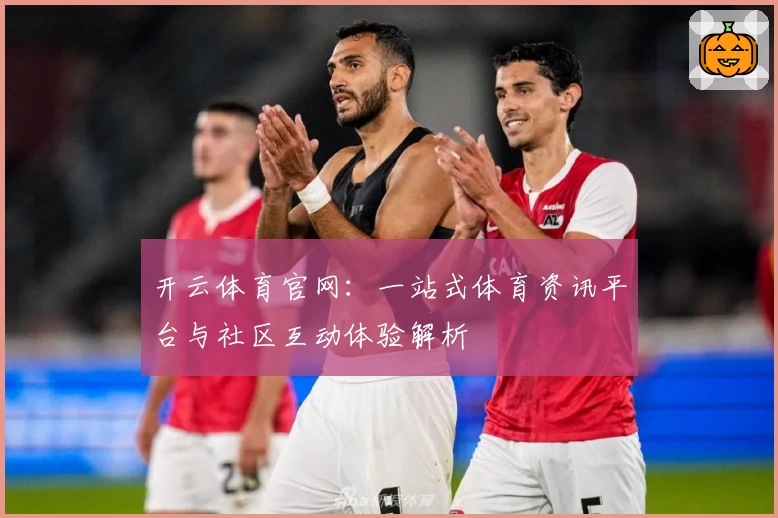 开云体育官网：一站式体育资讯平台与社区互动体验解析