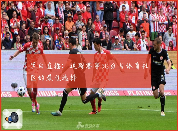 黑白直播：追踪赛事比分与体育社区的最佳选择