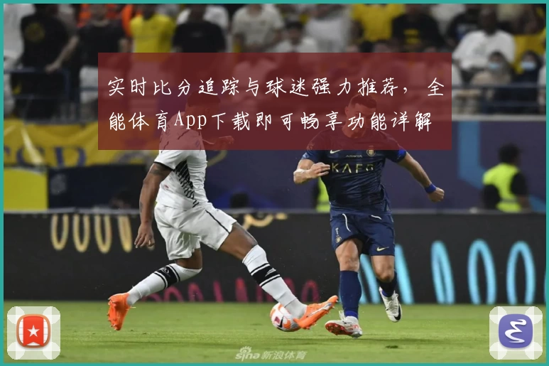 实时比分追踪与球迷强力推荐，全能体育App下载即可畅享功能详解