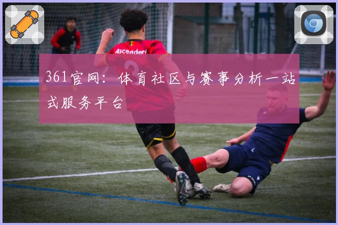 361官网：体育社区与赛事分析一站式服务平台