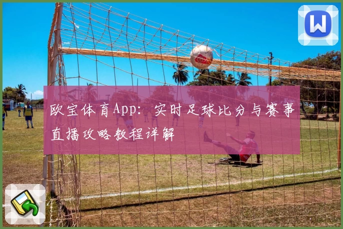 欧宝体育App：实时足球比分与赛事直播攻略教程详解