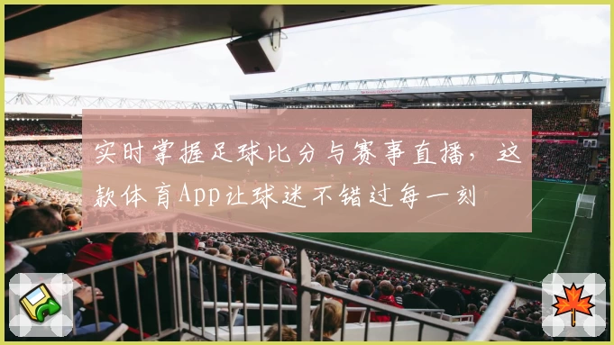 实时掌握足球比分与赛事直播,这款体育App让球迷不错过每一刻