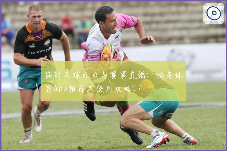 实时足球比分与赛事直播:必备体育App推荐及使用攻略_7