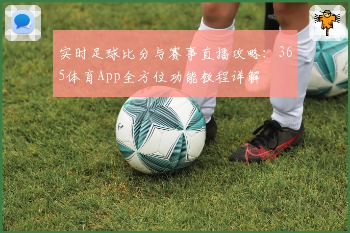 实时足球比分与赛事直播攻略：365体育App全方位功能教程详解