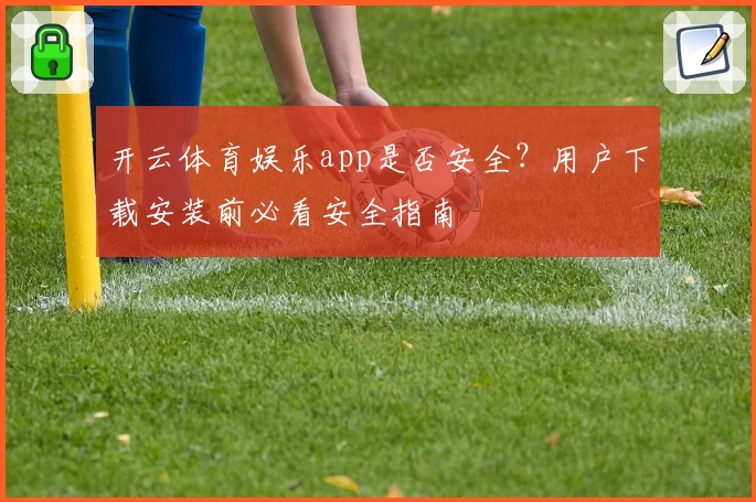 开云体育娱乐app是否安全？用户下载安装前必看安全指南