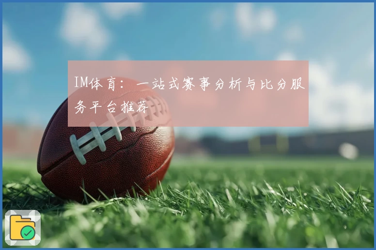 IM体育：一站式赛事分析与比分服务平台推荐