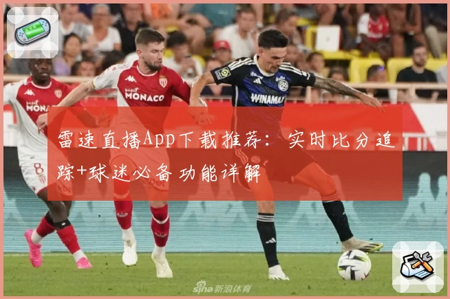雷速直播App下载推荐：实时比分追踪+球迷必备功能详解