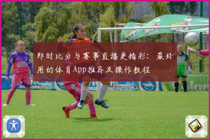 即时比分与赛事直播更精彩：最好用的体育App推荐及操作教程