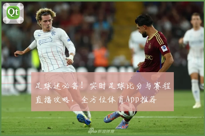 足球迷必备！实时足球比分与赛程直播攻略，全方位体育App推荐