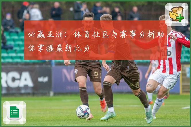 必赢亚洲：体育社区与赛事分析助你掌握最新比分