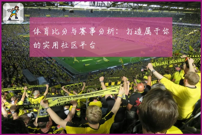 体育比分与赛事分析:打造属于你的实用社区平台