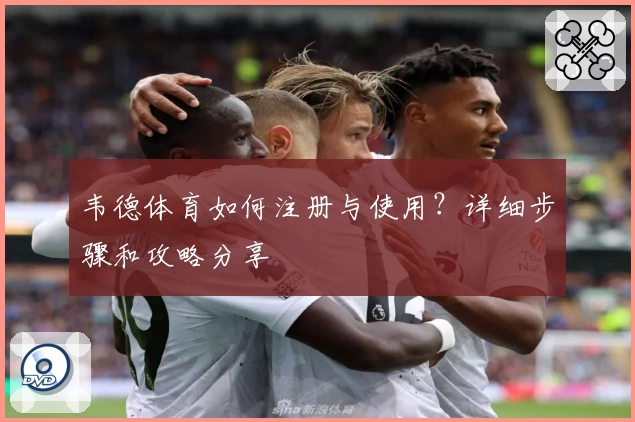 韦德体育如何注册与使用？详细步骤和攻略分享