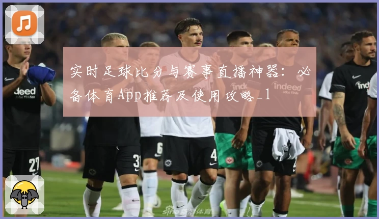 实时足球比分与赛事直播神器：必备体育App推荐及使用攻略_1