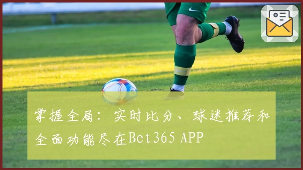 掌握全局：实时比分、球迷推荐和全面功能尽在Bet365 APP