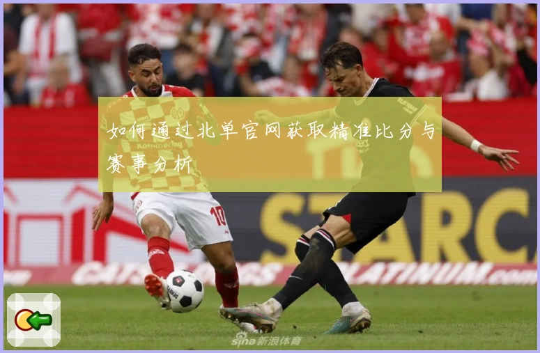 如何通过北单官网获取精准比分与赛事分析