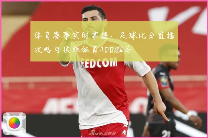 体育赛事实时掌握,足球比分直播攻略与顶级体育App推荐