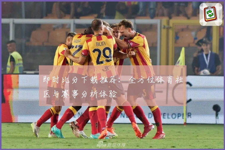 即时比分下载推荐：全方位体育社区与赛事分析体验