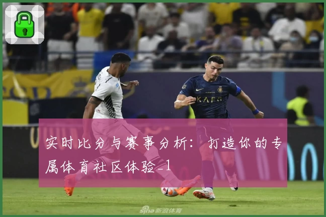 实时比分与赛事分析：打造你的专属体育社区体验_1