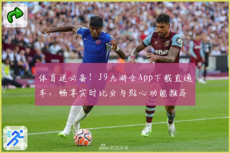 体育迷必备！J9九游会App下载直通车，畅享实时比分与贴心功能推荐