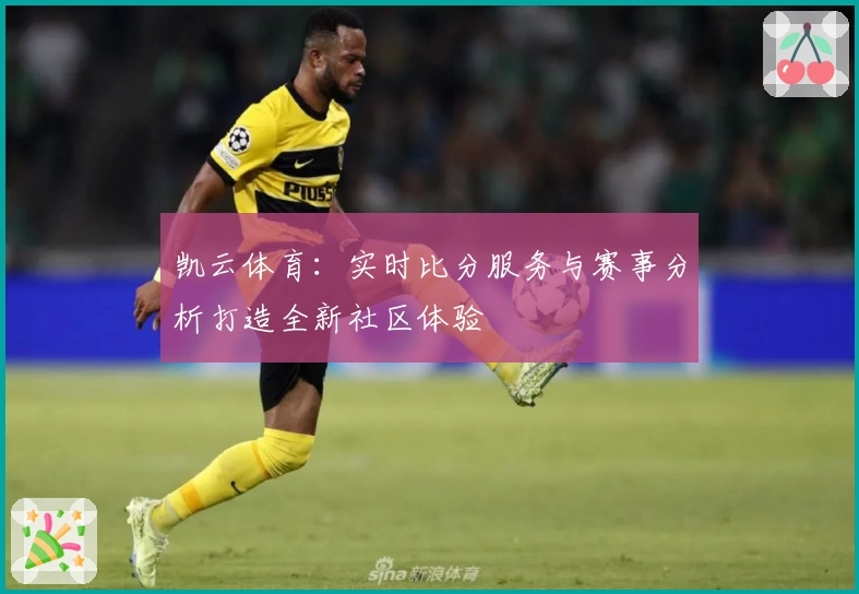 凯云体育：实时比分服务与赛事分析打造全新社区体验