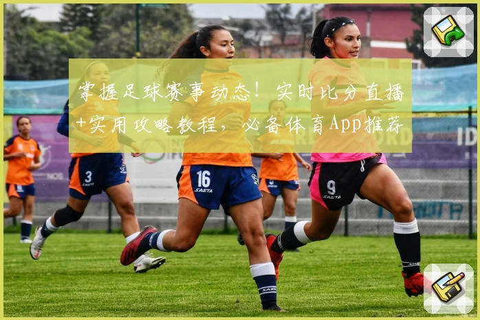 掌握足球赛事动态！实时比分直播+实用攻略教程，必备体育App推荐