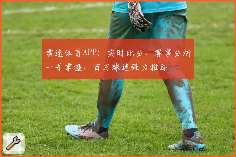 雷速体育APP:实时比分、赛事分析一手掌握,百万球迷强力推荐