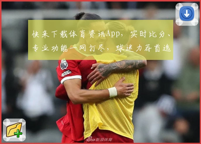 快来下载体育资讯App,实时比分、专业功能一网打尽,球迷力荐首选平台