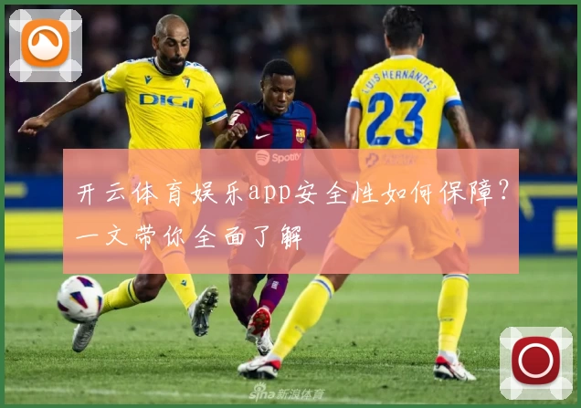 开云体育娱乐app安全性如何保障？一文带你全面了解