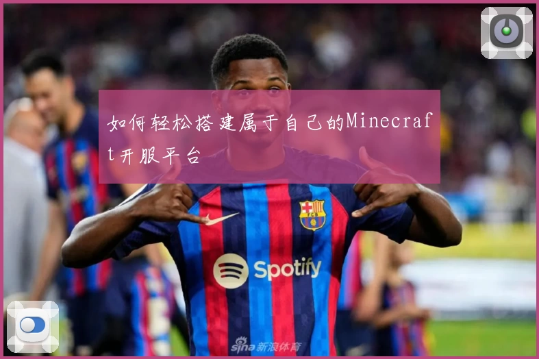 如何轻松搭建属于自己的Minecraft开服平台