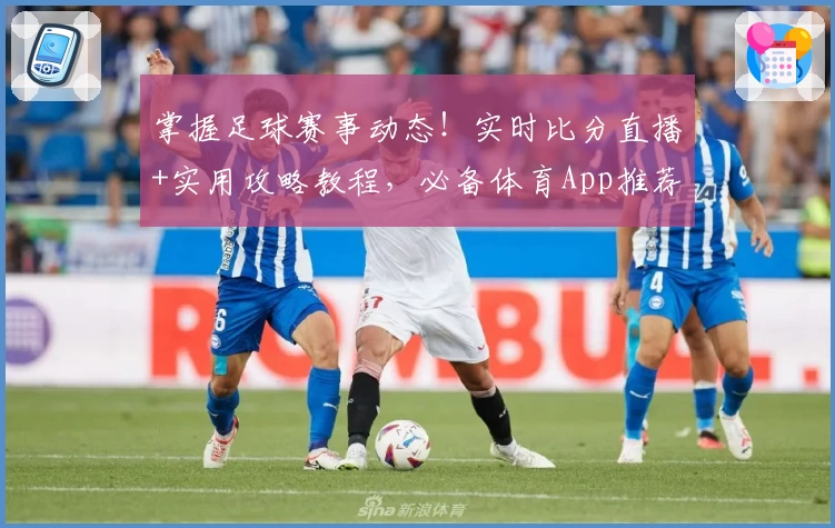 掌握足球赛事动态！实时比分直播+实用攻略教程，必备体育App推荐