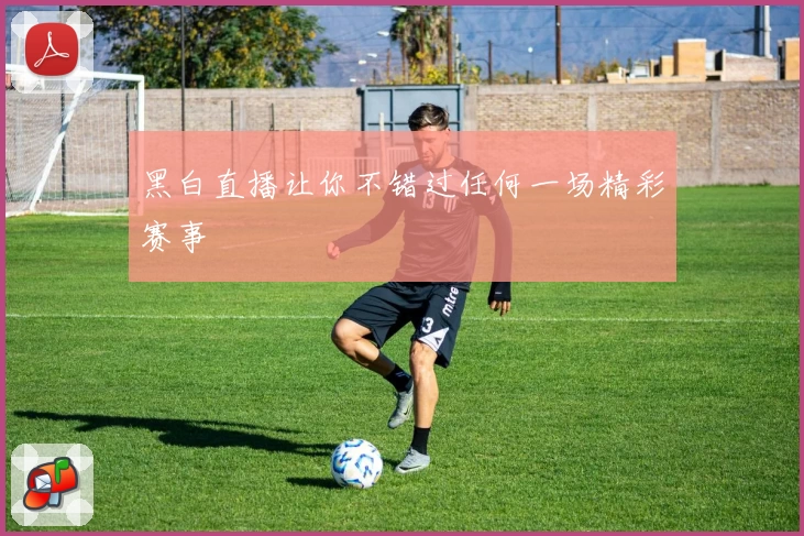 黑白直播让你不错过任何一场精彩赛事