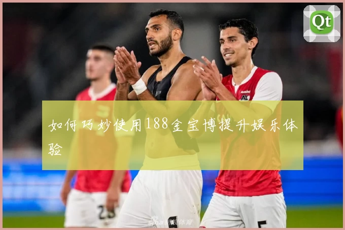 如何巧妙使用188金宝博提升娱乐体验