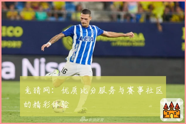 竞猜网：优质比分服务与赛事社区的精彩体验