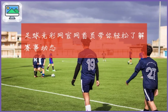 足球竞彩网官网首页带你轻松了解赛事动态