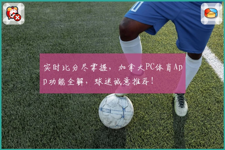 实时比分尽掌握，加拿大PC体育App功能全解，球迷诚意推荐！