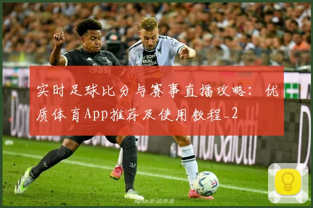实时足球比分与赛事直播攻略：优质体育App推荐及使用教程_2