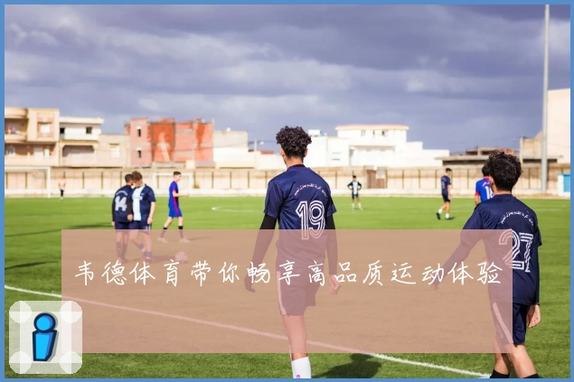 韦德体育带你畅享高品质运动体验