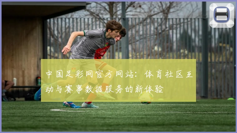 中国足彩网官方网站：体育社区互动与赛事数据服务的新体验
